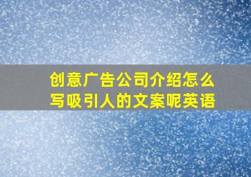 创意广告公司介绍怎么写吸引人的文案呢英语