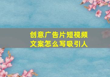 创意广告片短视频文案怎么写吸引人