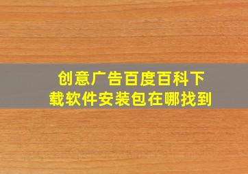 创意广告百度百科下载软件安装包在哪找到