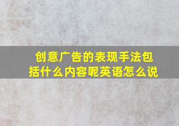 创意广告的表现手法包括什么内容呢英语怎么说