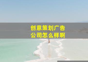 创意策划广告公司怎么样啊