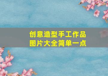 创意造型手工作品图片大全简单一点