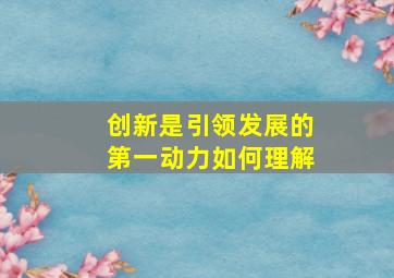 创新是引领发展的第一动力如何理解