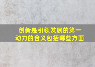 创新是引领发展的第一动力的含义包括哪些方面