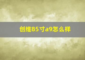 创维85寸a9怎么样