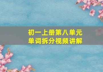 初一上册第八单元单词拆分视频讲解