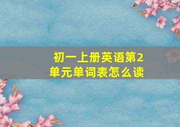 初一上册英语第2单元单词表怎么读