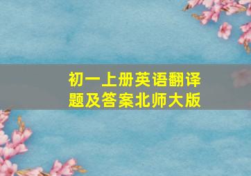 初一上册英语翻译题及答案北师大版