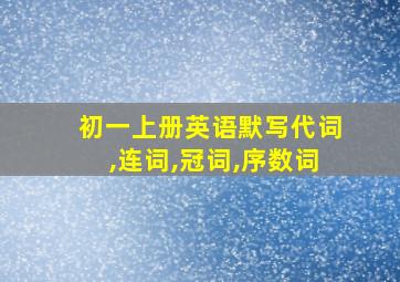 初一上册英语默写代词,连词,冠词,序数词