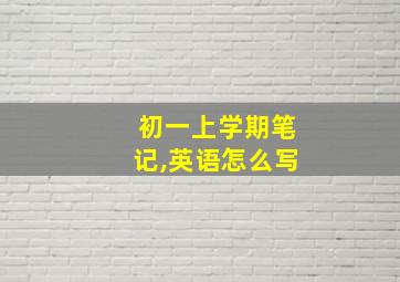 初一上学期笔记,英语怎么写