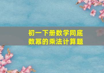 初一下册数学同底数幂的乘法计算题