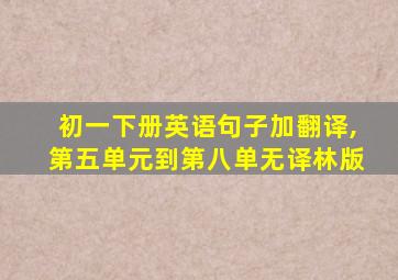 初一下册英语句子加翻译,第五单元到第八单无译林版