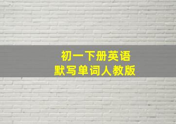 初一下册英语默写单词人教版