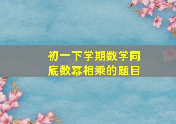 初一下学期数学同底数幂相乘的题目