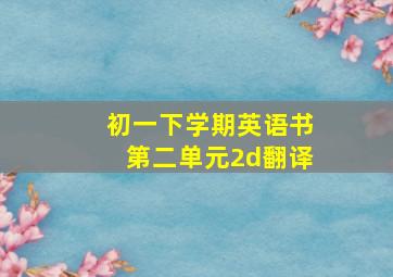 初一下学期英语书第二单元2d翻译