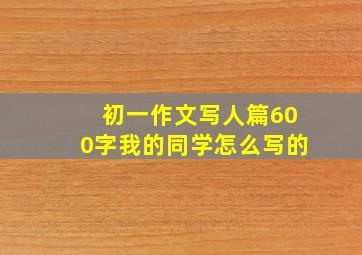 初一作文写人篇600字我的同学怎么写的