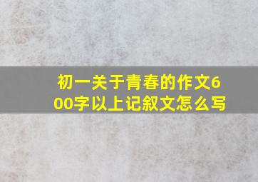 初一关于青春的作文600字以上记叙文怎么写