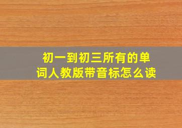 初一到初三所有的单词人教版带音标怎么读