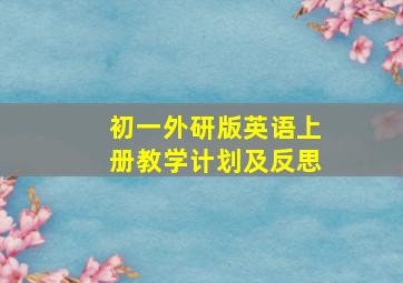 初一外研版英语上册教学计划及反思