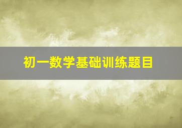 初一数学基础训练题目