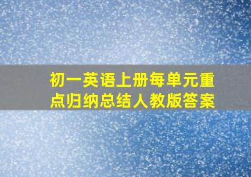 初一英语上册每单元重点归纳总结人教版答案