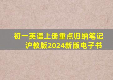 初一英语上册重点归纳笔记沪教版2024新版电子书