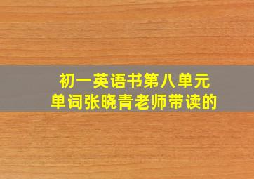 初一英语书第八单元单词张晓青老师带读的