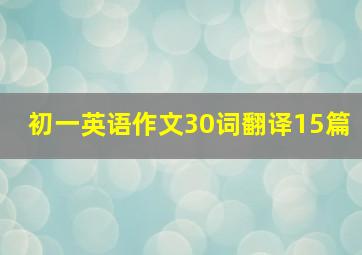 初一英语作文30词翻译15篇