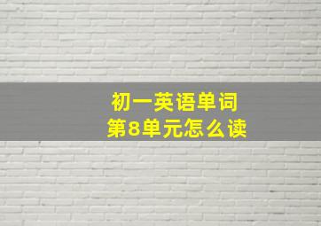 初一英语单词第8单元怎么读