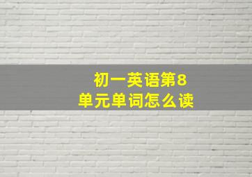 初一英语第8单元单词怎么读