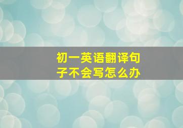 初一英语翻译句子不会写怎么办