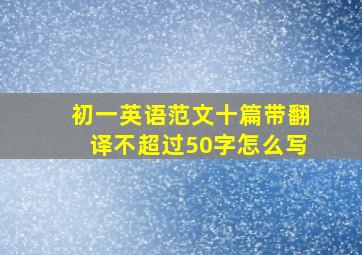 初一英语范文十篇带翻译不超过50字怎么写