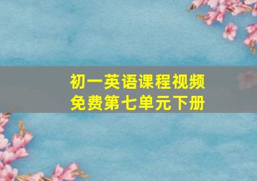 初一英语课程视频免费第七单元下册