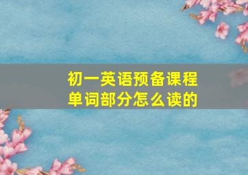 初一英语预备课程单词部分怎么读的