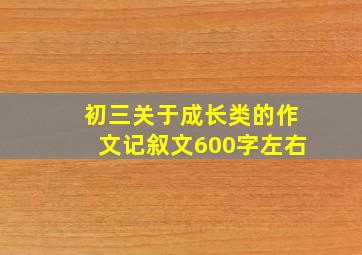 初三关于成长类的作文记叙文600字左右