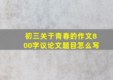 初三关于青春的作文800字议论文题目怎么写