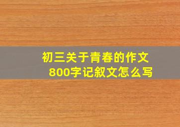 初三关于青春的作文800字记叙文怎么写