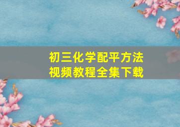 初三化学配平方法视频教程全集下载