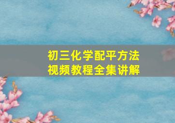 初三化学配平方法视频教程全集讲解