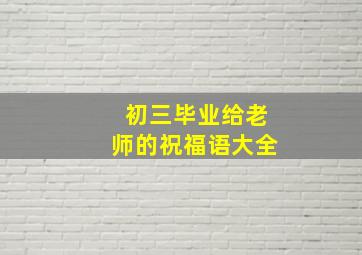 初三毕业给老师的祝福语大全