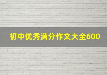 初中优秀满分作文大全600