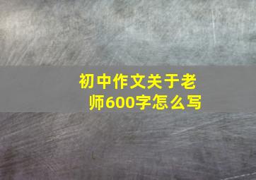 初中作文关于老师600字怎么写