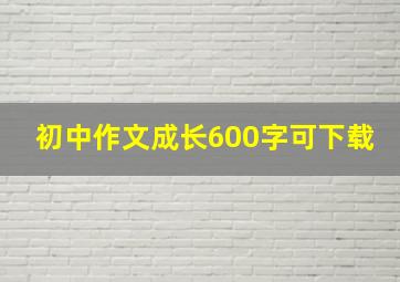 初中作文成长600字可下载