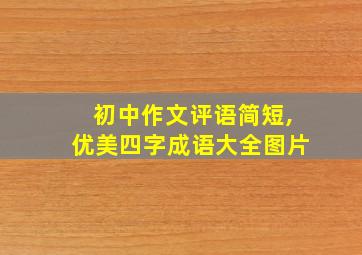 初中作文评语简短,优美四字成语大全图片