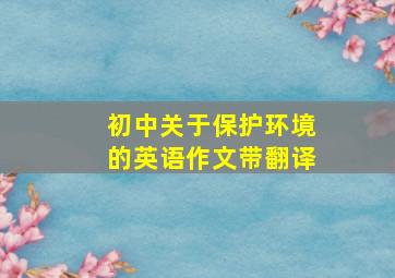 初中关于保护环境的英语作文带翻译