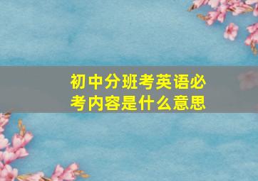 初中分班考英语必考内容是什么意思