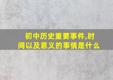 初中历史重要事件,时间以及意义的事情是什么