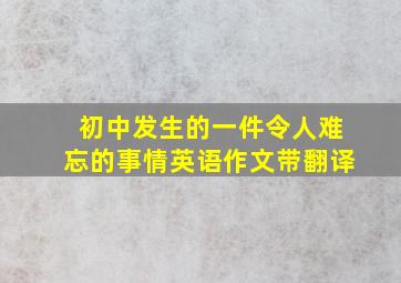 初中发生的一件令人难忘的事情英语作文带翻译