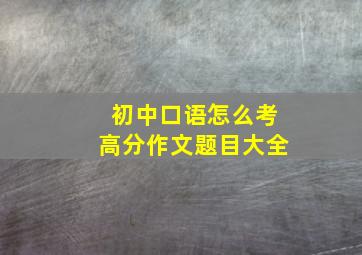 初中口语怎么考高分作文题目大全