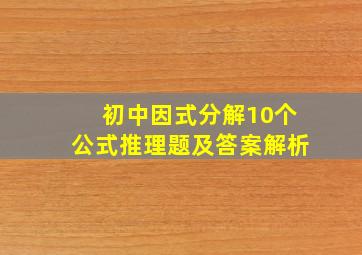 初中因式分解10个公式推理题及答案解析